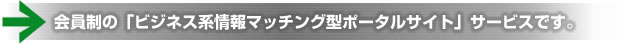 会員制の「ビジネス系情報マッチング型ポータルサイト」サービスです。